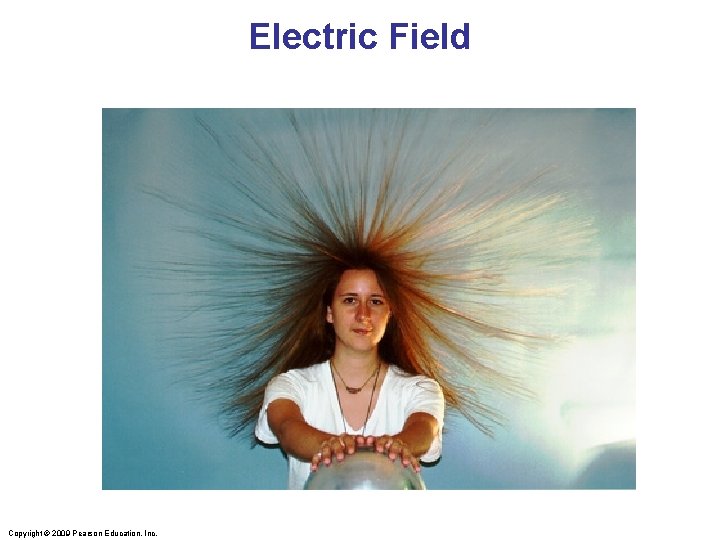 Electric Field Copyright © 2009 Pearson Education, Inc. 
