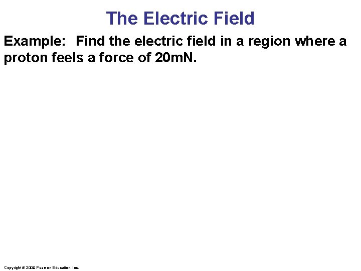 The Electric Field Example: Find the electric field in a region where a proton