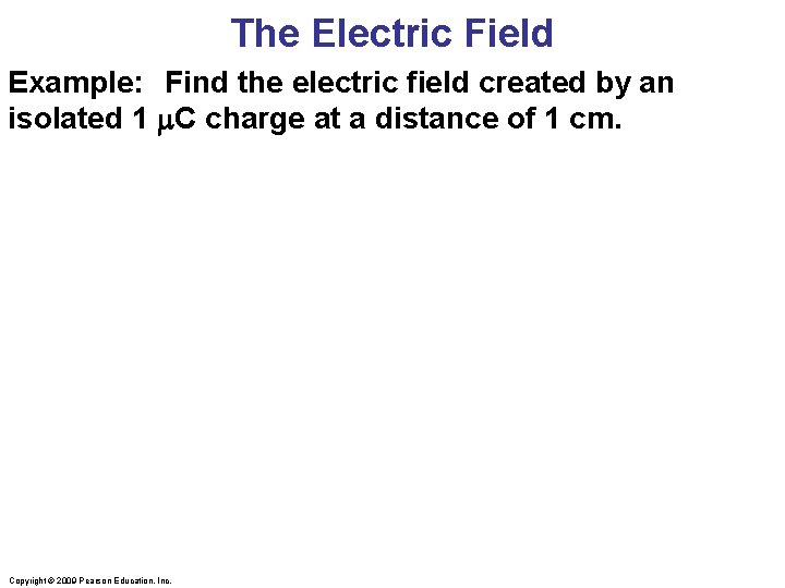 The Electric Field Example: Find the electric field created by an isolated 1 m.