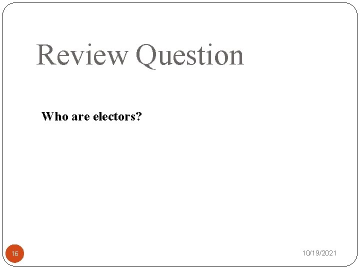 Review Question Who are electors? 16 10/19/2021 
