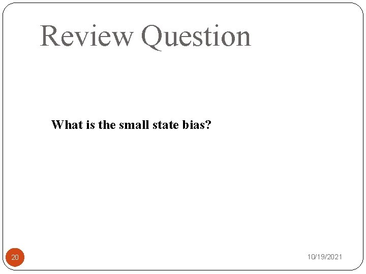 Review Question What is the small state bias? 20 10/19/2021 