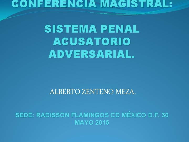 CONFERENCIA MAGISTRAL: SISTEMA PENAL ACUSATORIO ADVERSARIAL. ALBERTO ZENTENO MEZA. SEDE: RADISSON FLAMINGOS CD MÉXICO