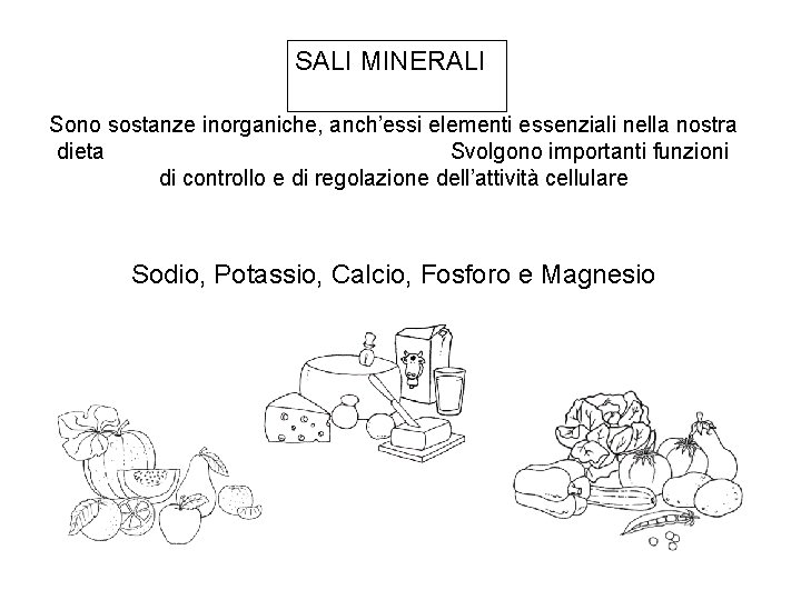 SALI MINERALI Sono sostanze inorganiche, anch’essi elementi essenziali nella nostra dieta Svolgono importanti funzioni