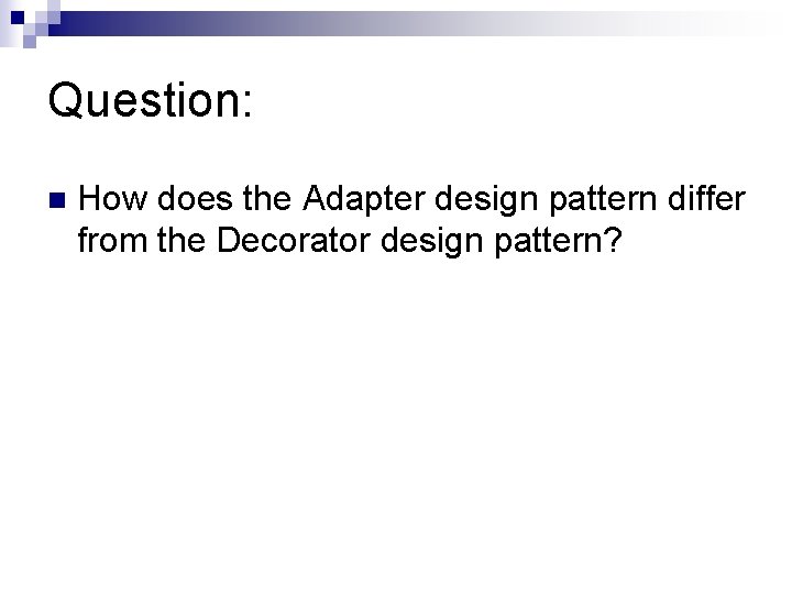 Question: n How does the Adapter design pattern differ from the Decorator design pattern?