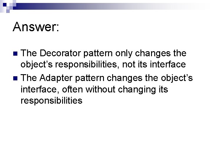 Answer: The Decorator pattern only changes the object’s responsibilities, not its interface n The