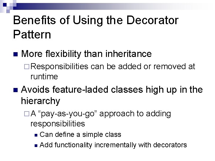 Benefits of Using the Decorator Pattern n More flexibility than inheritance ¨ Responsibilities can