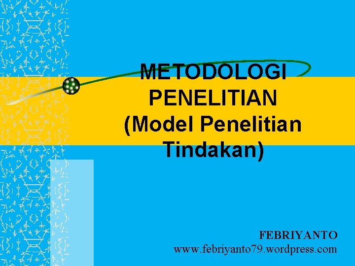 METODOLOGI PENELITIAN (Model Penelitian Tindakan) FEBRIYANTO www. febriyanto 79. wordpress. com 