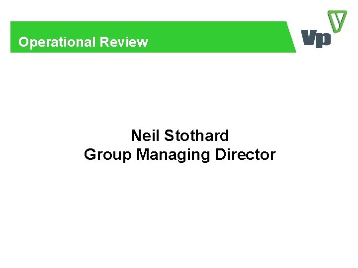 Operational Review Neil Stothard Group Managing Director 