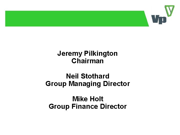 Jeremy Pilkington Chairman Neil Stothard Group Managing Director Mike Holt Group Finance Director 