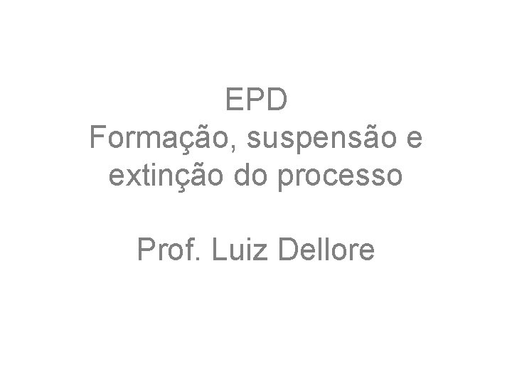 EPD Formação, suspensão e extinção do processo Prof. Luiz Dellore 