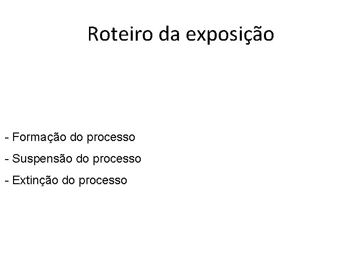 Roteiro da exposição - Formação do processo - Suspensão do processo - Extinção do