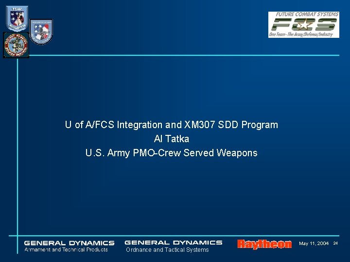 U of A/FCS Integration and XM 307 SDD Program Al Tatka U. S. Army U of A/FCS Integration and XM 307 SDD Program Al Tatka U. S. Army