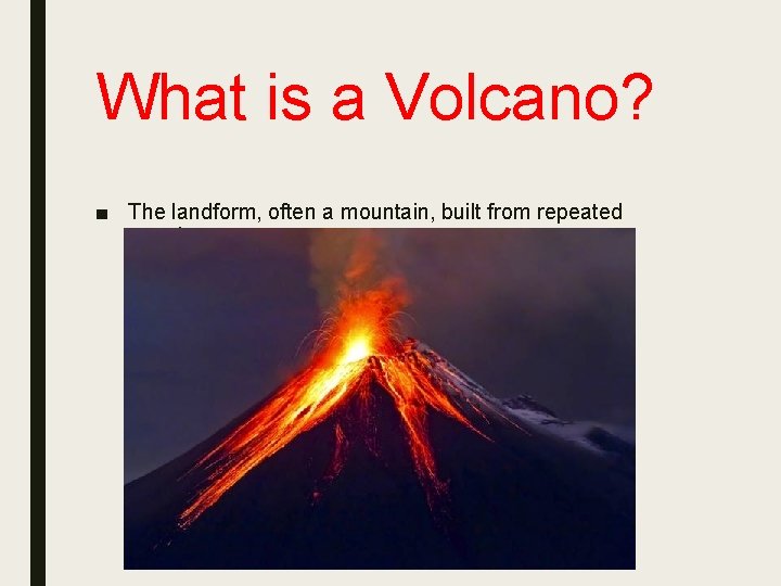 What is a Volcano? ■ The landform, often a mountain, built from repeated eruptions.