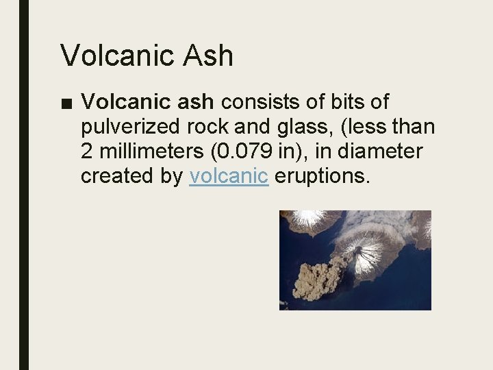 Volcanic Ash ■ Volcanic ash consists of bits of pulverized rock and glass, (less