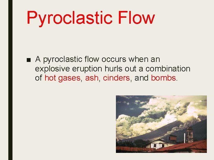 Pyroclastic Flow ■ A pyroclastic flow occurs when an explosive eruption hurls out a