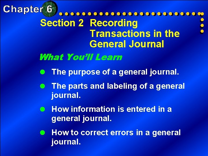 Section 2 Recording Transactions in the General Journal What You’ll Learn = The purpose