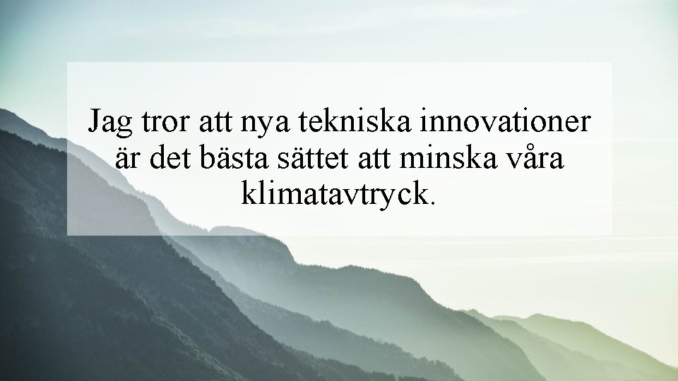 Jag tror att nya tekniska innovationer är det bästa sättet att minska våra klimatavtryck.