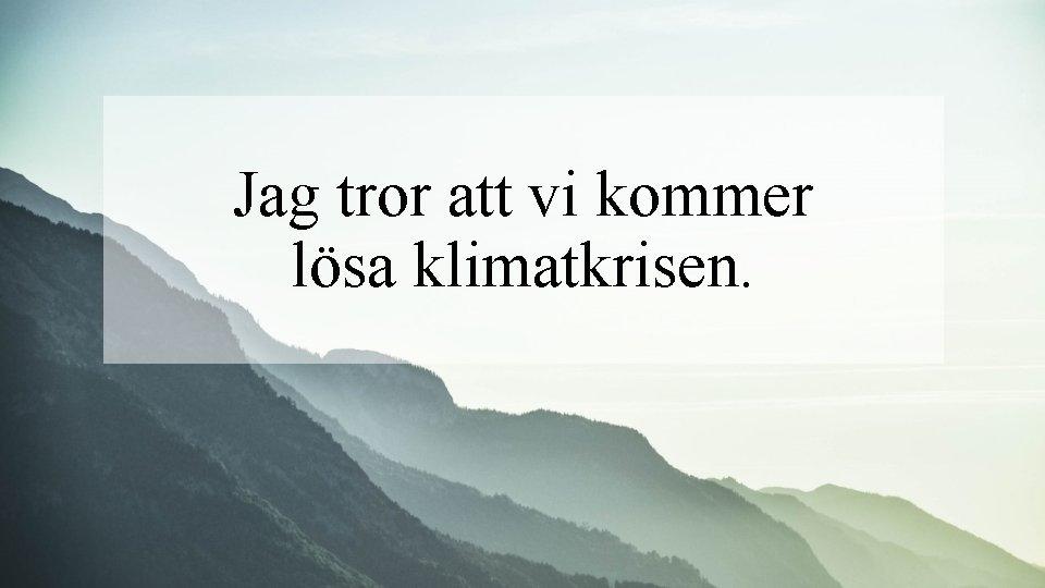 Jag tror att vi kommer lösa klimatkrisen. 