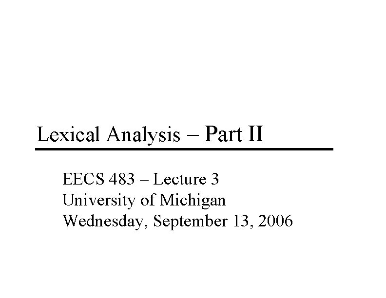 Lexical Analysis – Part II EECS 483 – Lecture 3 University of Michigan Wednesday,