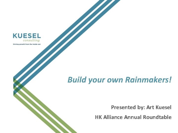 Build your own Rainmakers! Presented by: Art Kuesel HK Alliance Annual Roundtable 