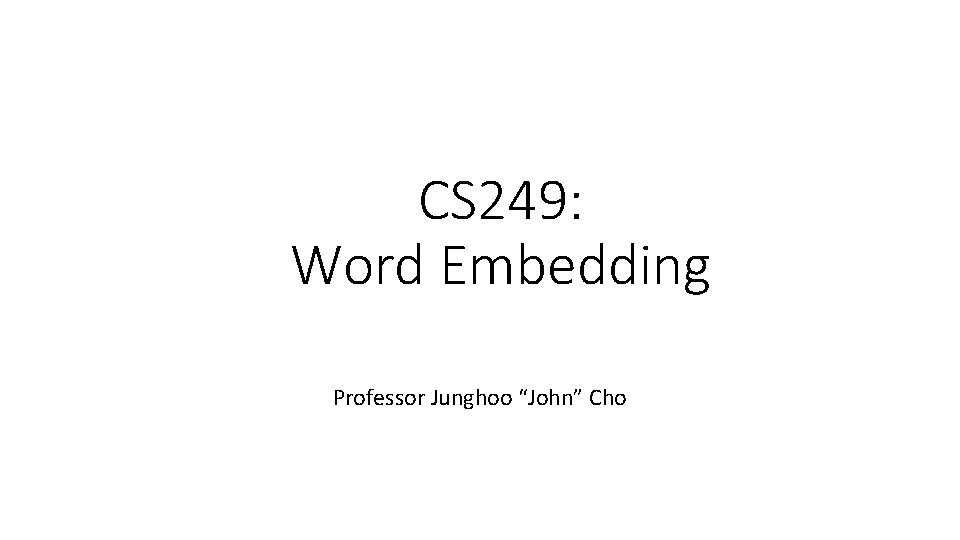 CS 249: Word Embedding Professor Junghoo “John” Cho 
