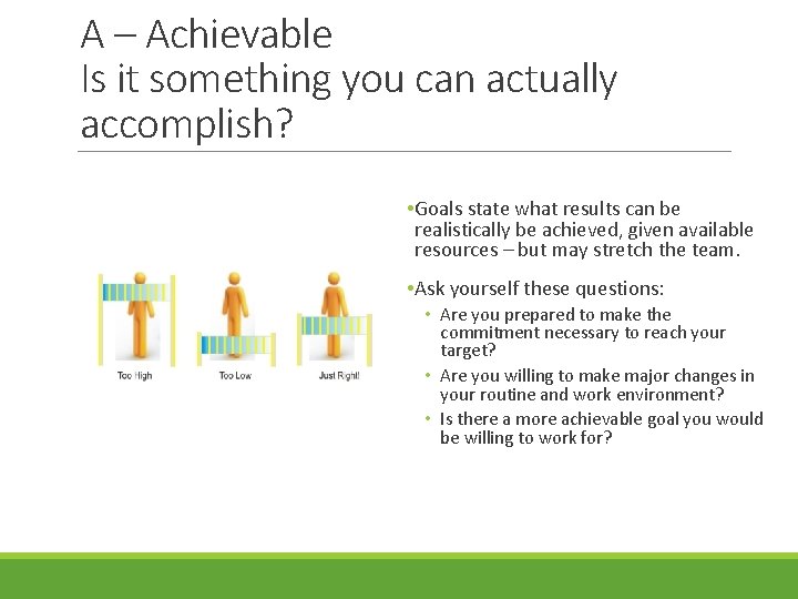 A – Achievable Is it something you can actually accomplish? • Goals state what