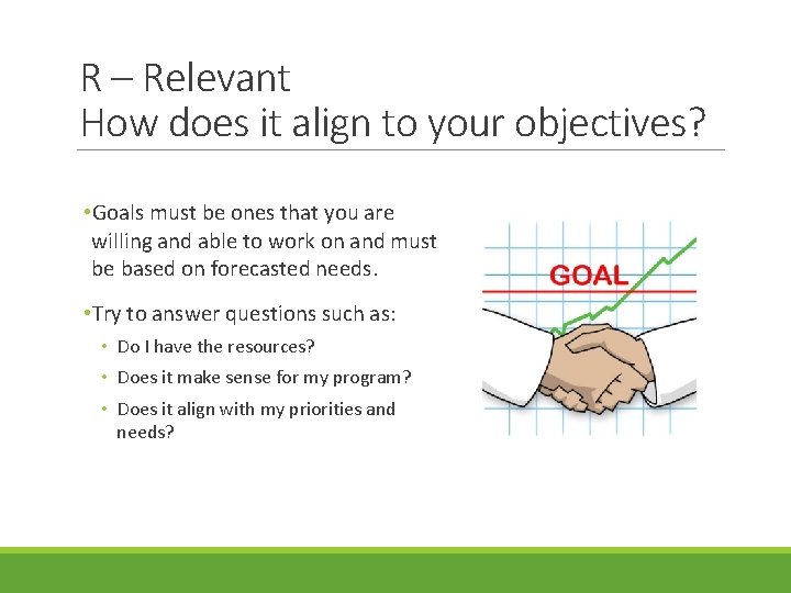 R – Relevant How does it align to your objectives? • Goals must be