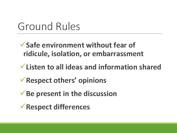 Ground Rules üSafe environment without fear of ridicule, isolation, or embarrassment üListen to all