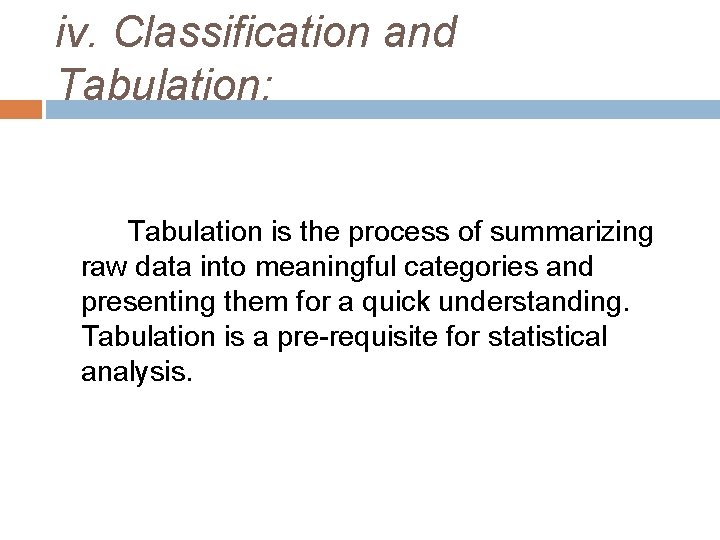 iv. Classification and Tabulation: Tabulation is the process of summarizing raw data into meaningful