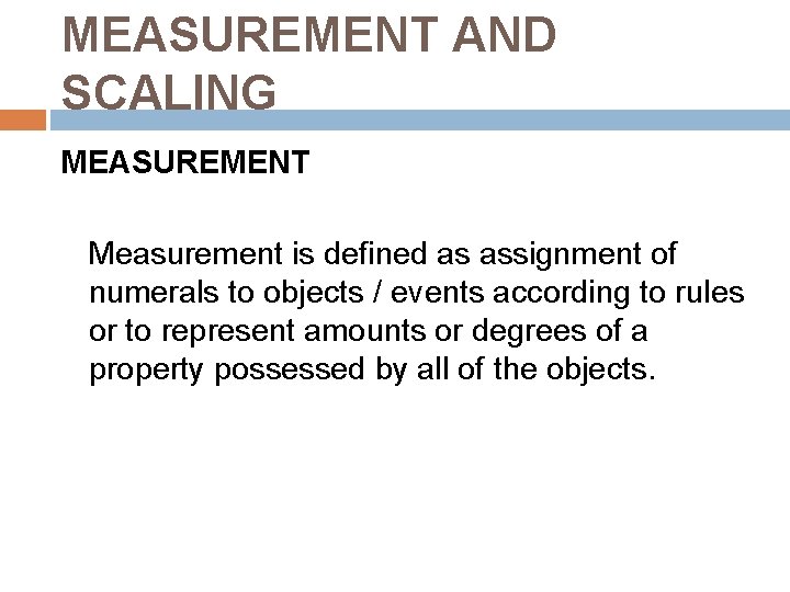 MEASUREMENT AND SCALING MEASUREMENT Measurement is defined as assignment of numerals to objects /