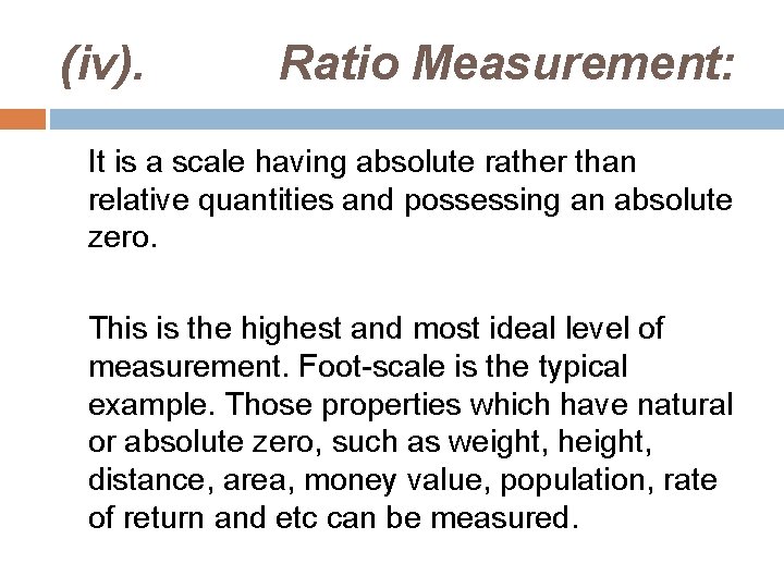 (iv). Ratio Measurement: It is a scale having absolute rather than relative quantities and