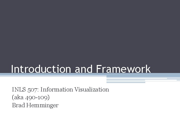 Introduction and Framework INLS 507: Information Visualization (aka 490 -109) Brad Hemminger 