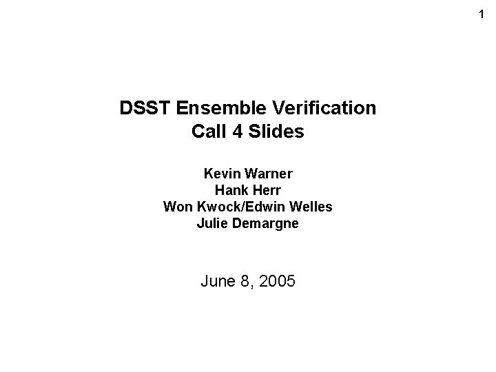 1 DSST Ensemble Verification Call 4 Slides Kevin Warner Hank Herr Won Kwock/Edwin Welles
