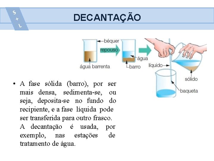 DECANTAÇÃO • A fase sólida (barro), por ser mais densa, sedimenta-se, ou seja, deposita-se