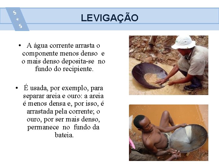 LEVIGAÇÃO • A água corrente arrasta o componente menos denso e o mais denso