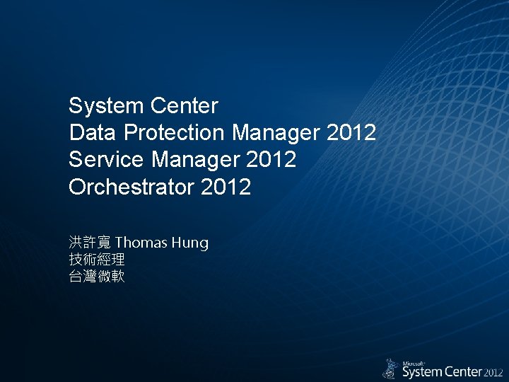 System Center Data Protection Manager 2012 Service Manager 2012 Orchestrator 2012 洪許寬 Thomas Hung