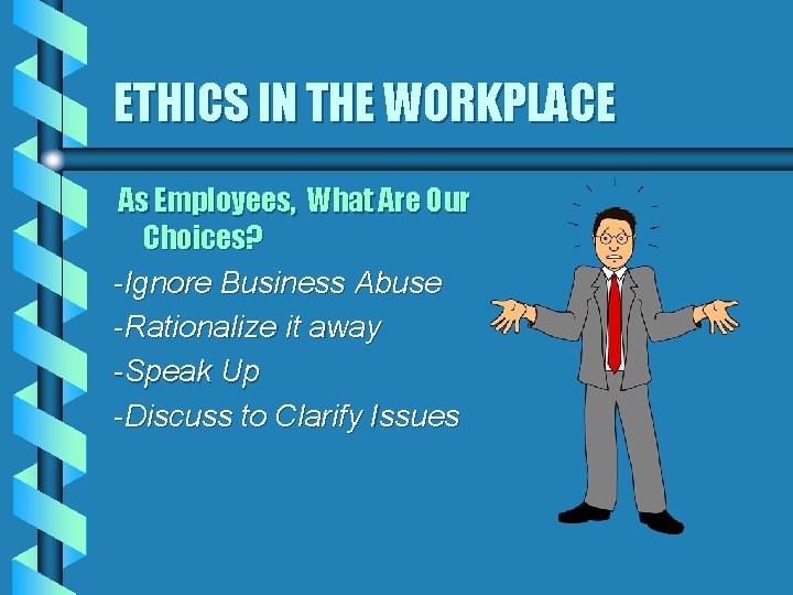 ETHICS IN THE WORKPLACE As Employees, What Are Our Choices? -Ignore Business Abuse -Rationalize