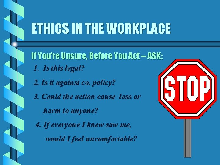 ETHICS IN THE WORKPLACE If You’re Unsure, Before You Act -- ASK: 1. Is