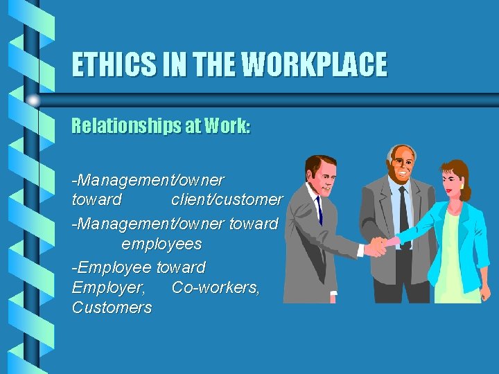 ETHICS IN THE WORKPLACE Relationships at Work: -Management/owner toward client/customer -Management/owner toward employees -Employee