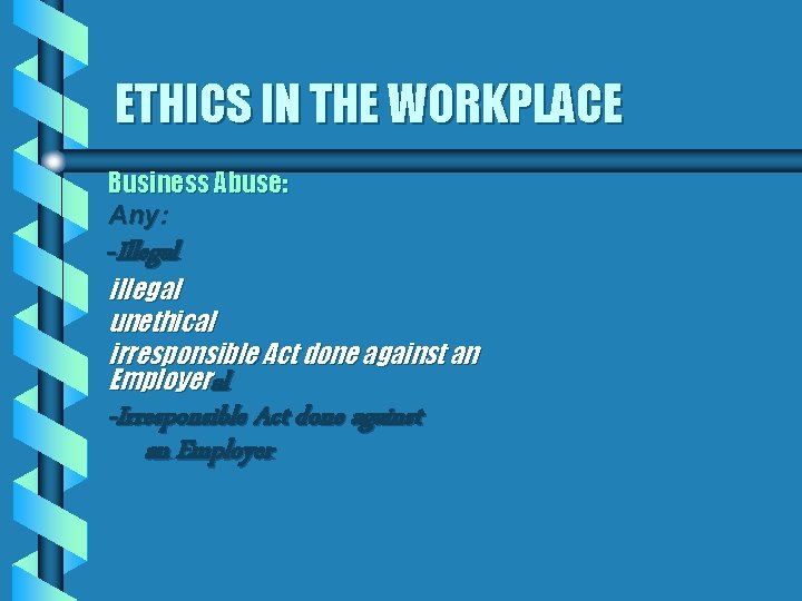 ETHICS IN THE WORKPLACE Business Abuse: Any: -Illegal illegal unethical irresponsible Act done against