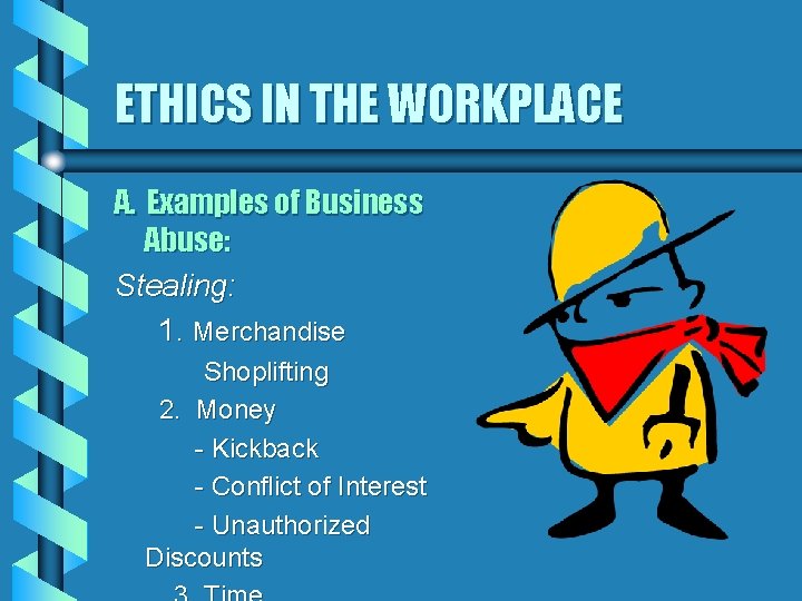 ETHICS IN THE WORKPLACE A. Examples of Business Abuse: Stealing: 1. Merchandise Shoplifting 2.