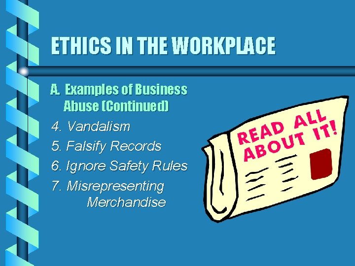ETHICS IN THE WORKPLACE A. Examples of Business Abuse (Continued) 4. Vandalism 5. Falsify