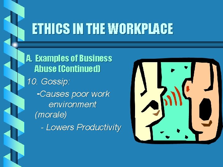 ETHICS IN THE WORKPLACE A. Examples of Business Abuse (Continued) 10. Gossip: -Causes poor