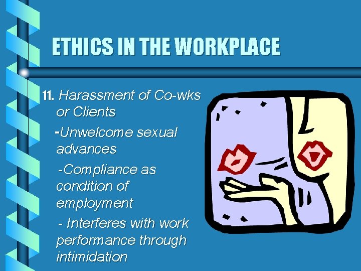 ETHICS IN THE WORKPLACE 11. Harassment of Co-wks or Clients -Unwelcome sexual advances -Compliance