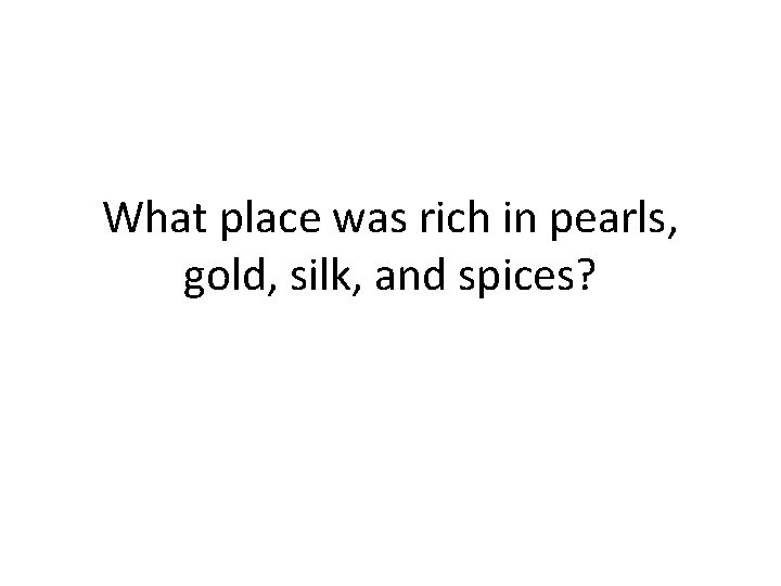 What place was rich in pearls, gold, silk, and spices? 