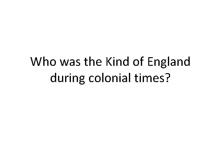 Who was the Kind of England during colonial times? 