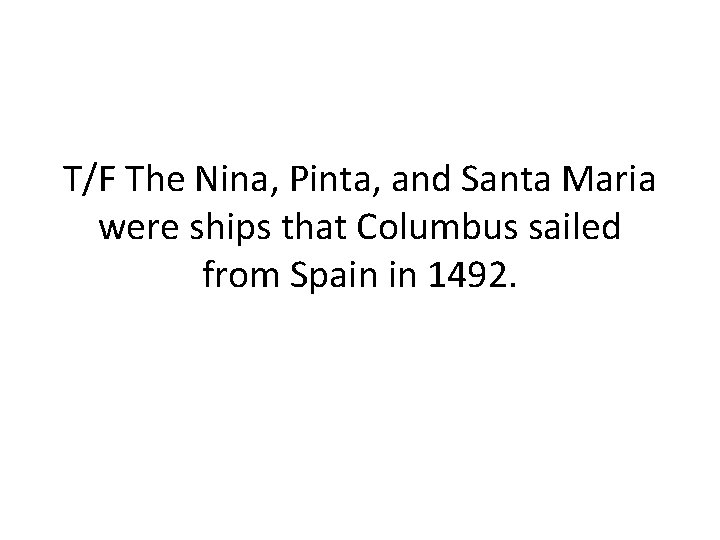 T/F The Nina, Pinta, and Santa Maria were ships that Columbus sailed from Spain