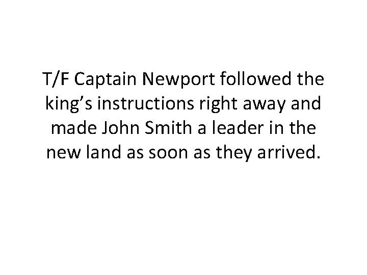 T/F Captain Newport followed the king’s instructions right away and made John Smith a