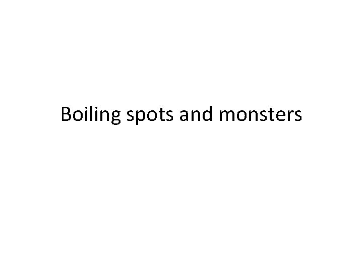 Boiling spots and monsters 