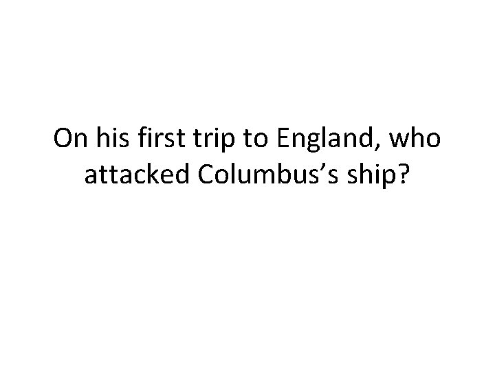 On his first trip to England, who attacked Columbus’s ship? 